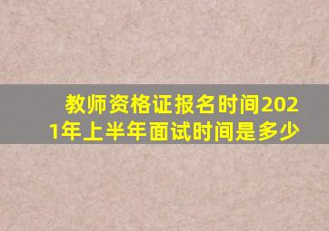 教师资格证报名时间2021年上半年面试时间是多少