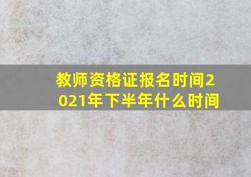 教师资格证报名时间2021年下半年什么时间