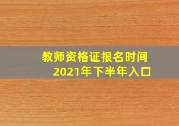 教师资格证报名时间2021年下半年入口