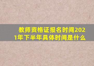 教师资格证报名时间2021年下半年具体时间是什么