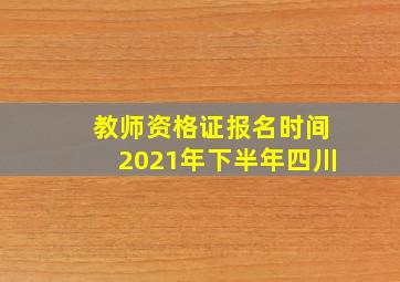 教师资格证报名时间2021年下半年四川