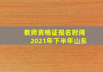 教师资格证报名时间2021年下半年山东