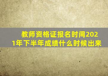 教师资格证报名时间2021年下半年成绩什么时候出来