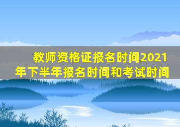 教师资格证报名时间2021年下半年报名时间和考试时间