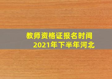 教师资格证报名时间2021年下半年河北