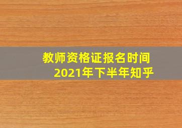 教师资格证报名时间2021年下半年知乎