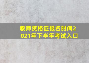 教师资格证报名时间2021年下半年考试入口