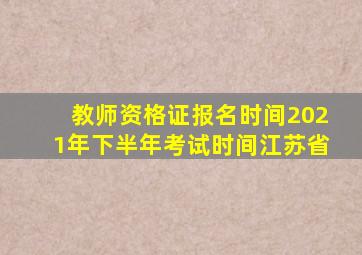 教师资格证报名时间2021年下半年考试时间江苏省