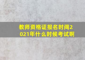 教师资格证报名时间2021年什么时候考试啊