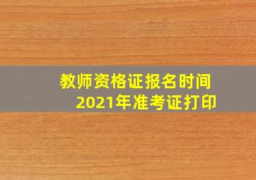 教师资格证报名时间2021年准考证打印