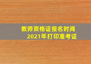 教师资格证报名时间2021年打印准考证