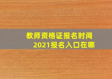 教师资格证报名时间2021报名入口在哪