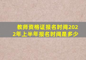 教师资格证报名时间2022年上半年报名时间是多少