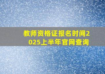 教师资格证报名时间2025上半年官网查询