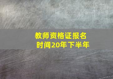 教师资格证报名时间20年下半年