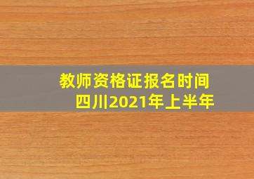 教师资格证报名时间四川2021年上半年