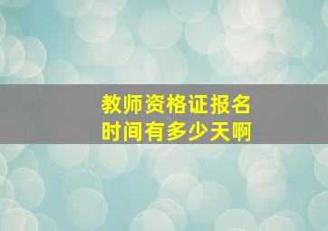 教师资格证报名时间有多少天啊