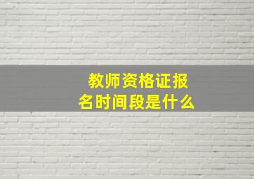 教师资格证报名时间段是什么