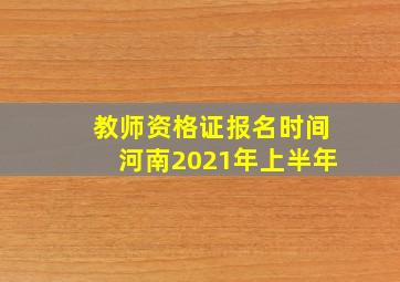 教师资格证报名时间河南2021年上半年