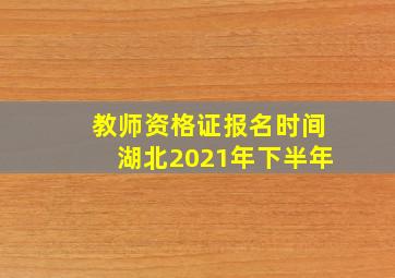 教师资格证报名时间湖北2021年下半年