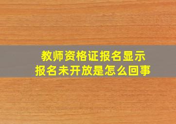 教师资格证报名显示报名未开放是怎么回事