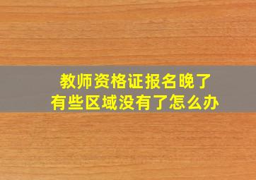 教师资格证报名晚了有些区域没有了怎么办