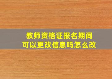 教师资格证报名期间可以更改信息吗怎么改