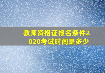 教师资格证报名条件2020考试时间是多少