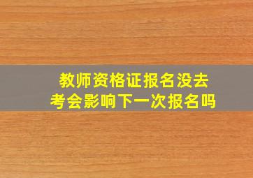 教师资格证报名没去考会影响下一次报名吗