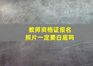 教师资格证报名照片一定要白底吗