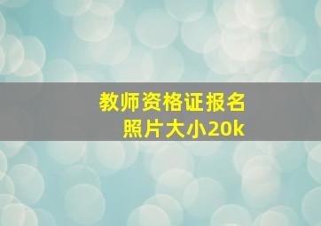 教师资格证报名照片大小20k