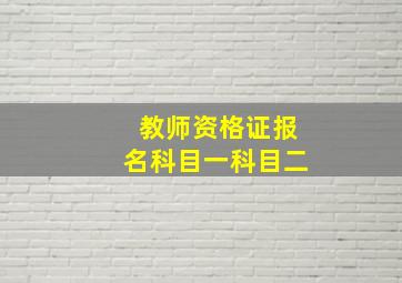 教师资格证报名科目一科目二