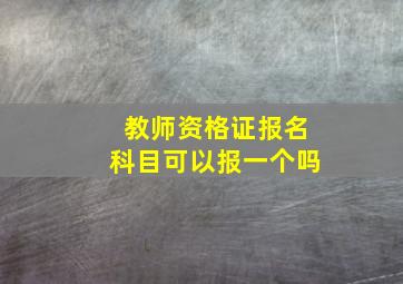 教师资格证报名科目可以报一个吗