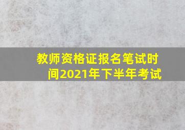 教师资格证报名笔试时间2021年下半年考试