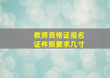 教师资格证报名证件照要求几寸