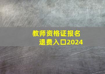 教师资格证报名退费入口2024