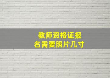 教师资格证报名需要照片几寸