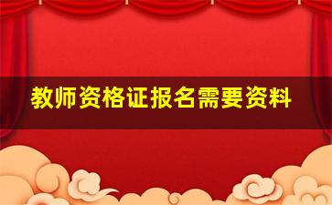 教师资格证报名需要资料