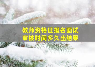 教师资格证报名面试审核时间多久出结果