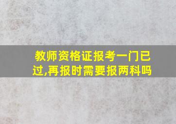 教师资格证报考一门已过,再报时需要报两科吗