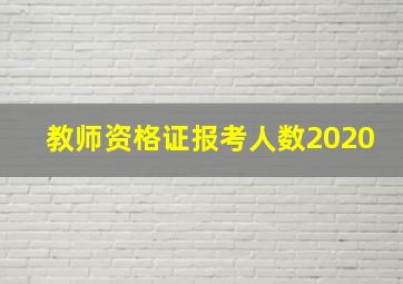 教师资格证报考人数2020