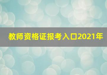 教师资格证报考入口2021年