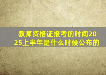 教师资格证报考的时间2025上半年是什么时候公布的