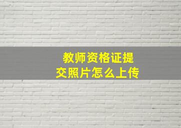 教师资格证提交照片怎么上传