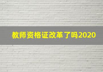 教师资格证改革了吗2020