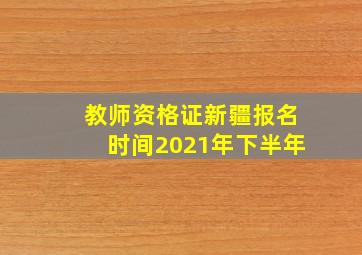 教师资格证新疆报名时间2021年下半年