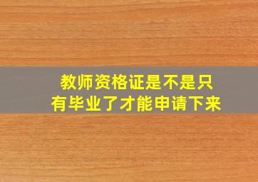 教师资格证是不是只有毕业了才能申请下来