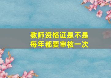 教师资格证是不是每年都要审核一次