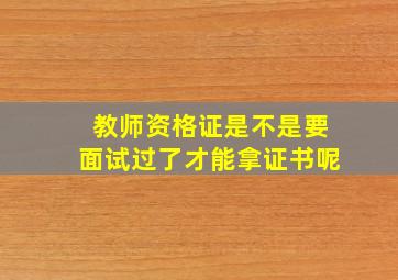 教师资格证是不是要面试过了才能拿证书呢