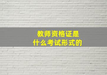 教师资格证是什么考试形式的